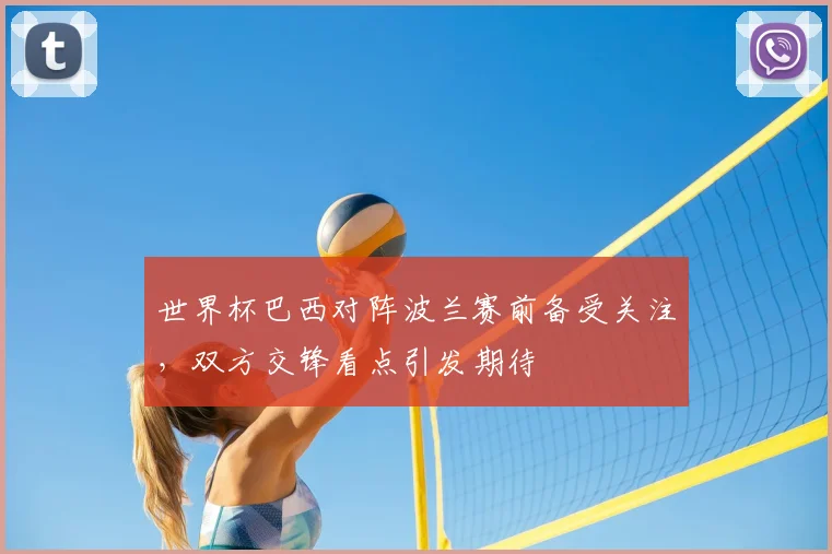 世界杯巴西对阵波兰赛前备受关注,双方交锋看点引发期待
