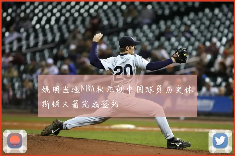 姚明当选NBA状元创中国球员历史休斯顿火箭完成签约