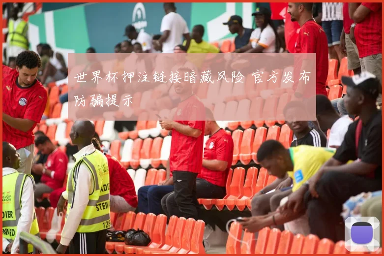 世界杯押注链接暗藏风险 官方发布防骗提示