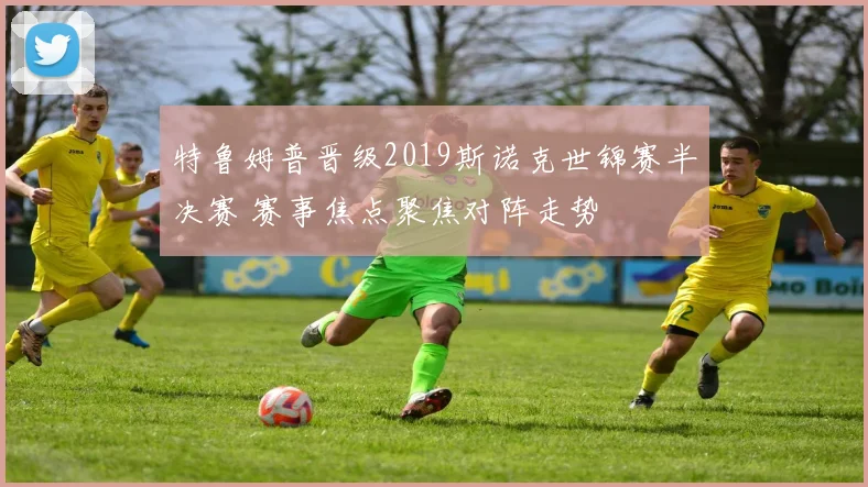 特鲁姆普晋级2019斯诺克世锦赛半决赛 赛事焦点聚焦对阵走势