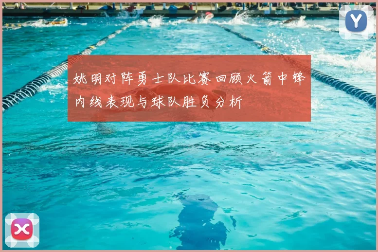 姚明对阵勇士队比赛回顾火箭中锋内线表现与球队胜负分析