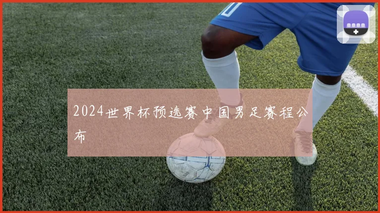 2024世界杯预选赛中国男足赛程公布
