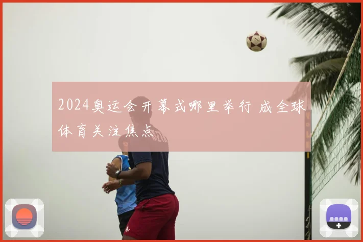 2024奥运会开幕式哪里举行 成全球体育关注焦点