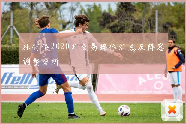 独行侠2020年交易操作汇总及阵容调整分析