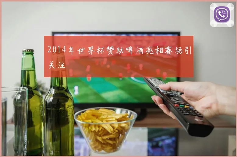 2014年世界杯赞助啤酒亮相赛场引关注