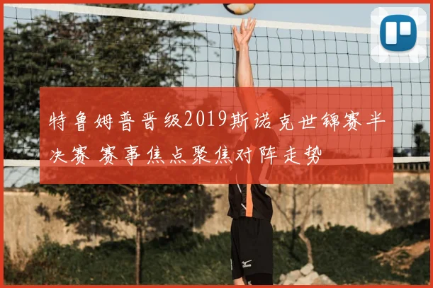 特鲁姆普晋级2019斯诺克世锦赛半决赛 赛事焦点聚焦对阵走势