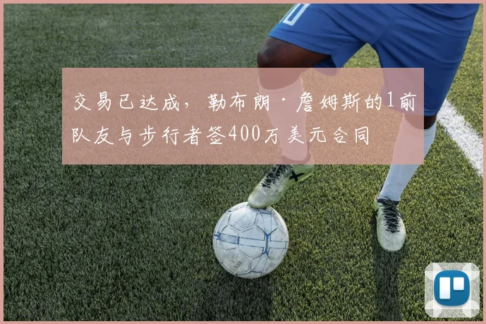 交易已达成,勒布朗·詹姆斯的1前队友与步行者签400万美元合同
