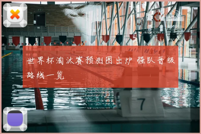 世界杯淘汰赛预测图出炉 强队晋级路线一览