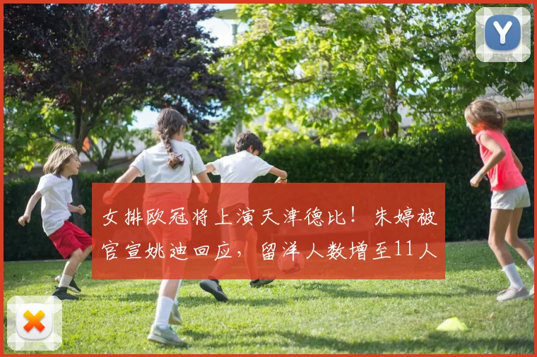 女排欧冠将上演天津德比!朱婷被官宣姚迪回应,留洋人数增至11人