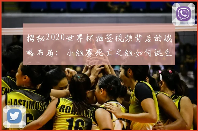 揭秘2020世界杯抽签视频背后的战略布局:小组赛死亡之组如何诞生