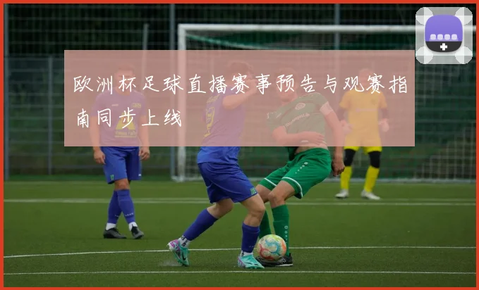 欧洲杯足球直播赛事预告与观赛指南同步上线