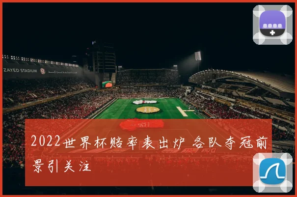2022世界杯赔率表出炉 各队夺冠前景引关注