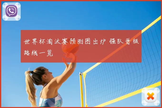 世界杯淘汰赛预测图出炉 强队晋级路线一览