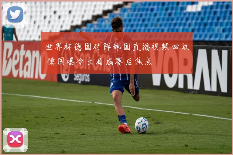 世界杯德国对阵韩国直播视频回放 德国爆冷出局成赛后焦点