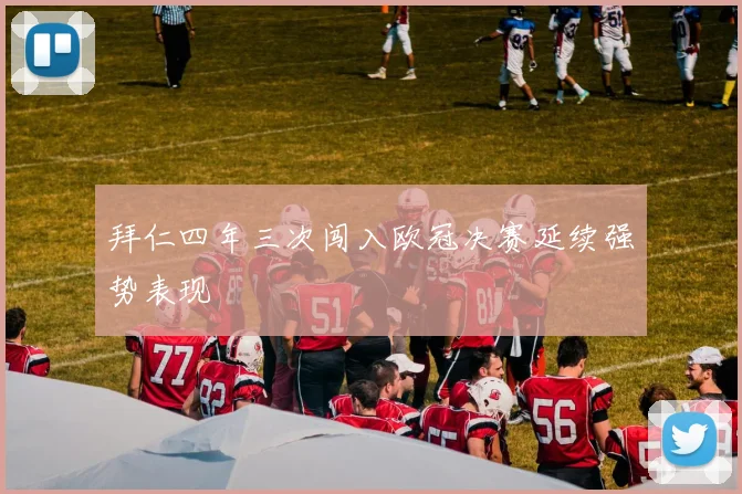 拜仁四年三次闯入欧冠决赛延续强势表现