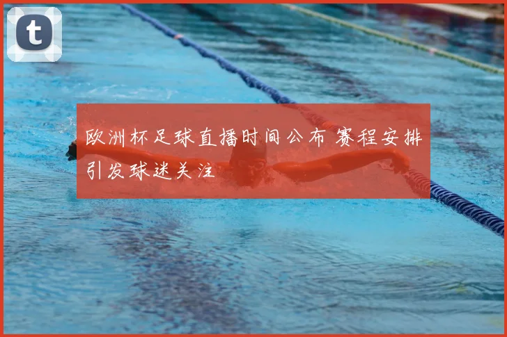 欧洲杯足球直播时间公布 赛程安排引发球迷关注