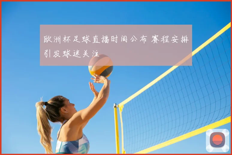 欧洲杯足球直播时间公布 赛程安排引发球迷关注