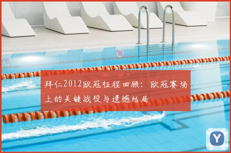 拜仁2012欧冠征程回顾:欧冠赛场上的关键战役与遗憾结局