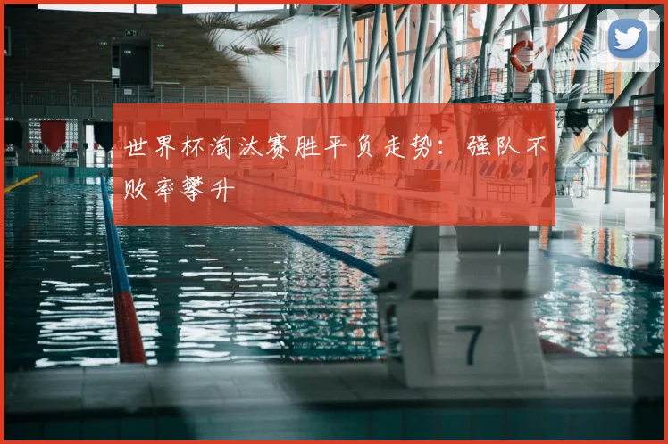世界杯淘汰赛胜平负走势:强队不败率攀升