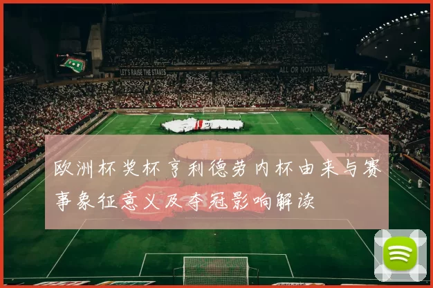 欧洲杯奖杯亨利德劳内杯由来与赛事象征意义及夺冠影响解读