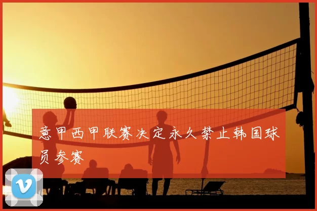 意甲西甲联赛决定永久禁止韩国球员参赛