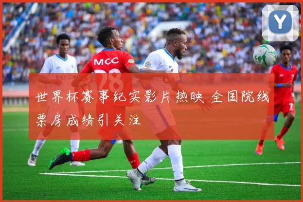 世界杯赛事纪实影片热映 全国院线票房成绩引关注