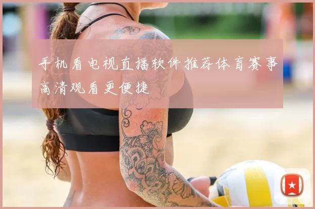 手机看电视直播软件推荐体育赛事高清观看更便捷