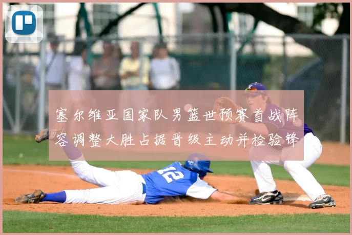 塞尔维亚国家队男篮世预赛首战阵容调整大胜占据晋级主动并检验锋线深度