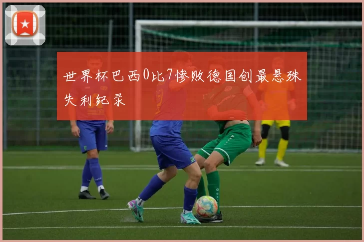 世界杯巴西0比7惨败德国创最悬殊失利纪录