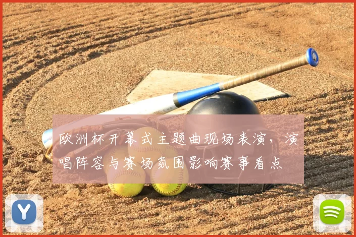 欧洲杯开幕式主题曲现场表演,演唱阵容与赛场氛围影响赛事看点