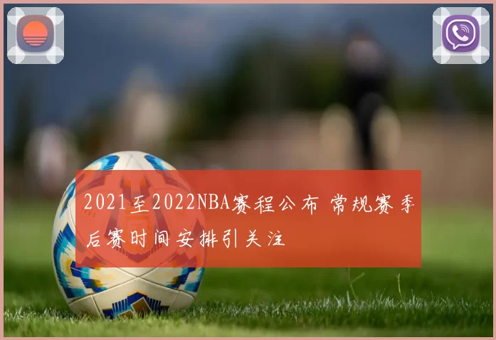 2021至2022NBA赛程公布 常规赛季后赛时间安排引关注