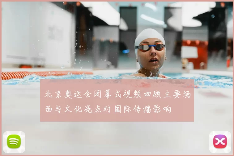 北京奥运会闭幕式视频回顾主要场面与文化亮点对国际传播影响