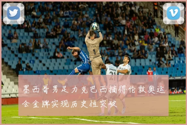 墨西哥男足力克巴西摘得伦敦奥运会金牌实现历史性突破