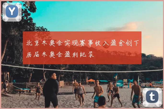 北京冬奥会实现赛事收入盈余创下历届冬奥会盈利纪录