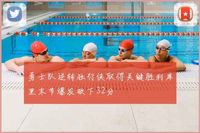 勇士队逆转独行侠取得关键胜利库里末节爆发砍下32分