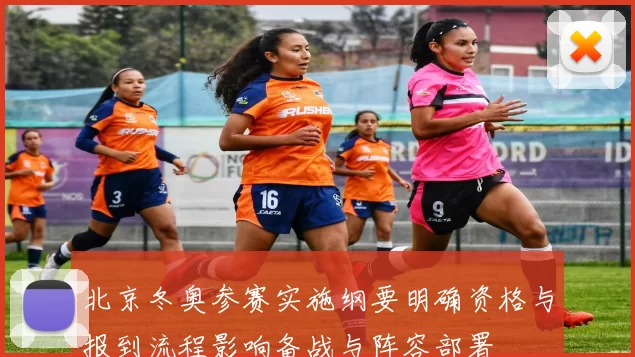 北京冬奥参赛实施纲要明确资格与报到流程影响备战与阵容部署