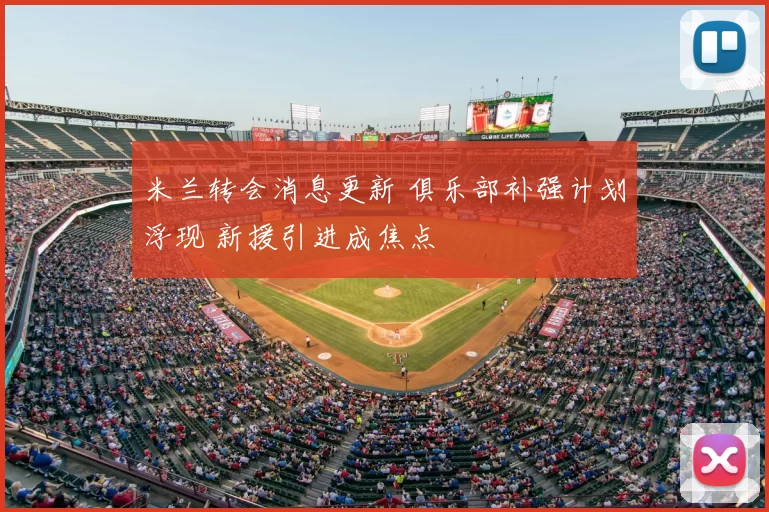 米兰转会消息更新 俱乐部补强计划浮现 新援引进成焦点