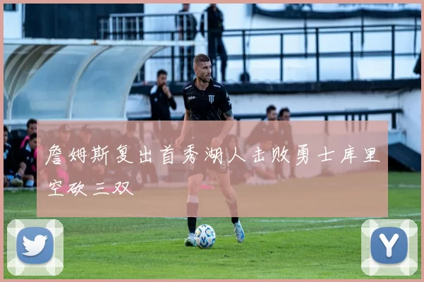 詹姆斯复出首秀湖人击败勇士库里空砍三双