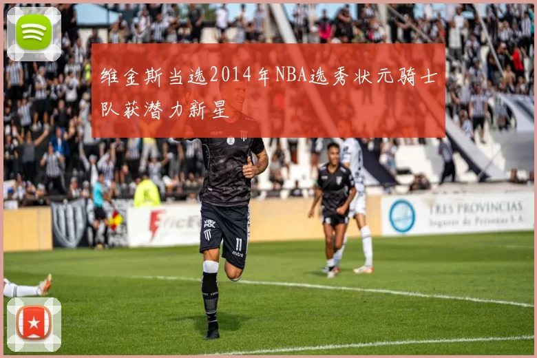 维金斯当选2014年NBA选秀状元骑士队获潜力新星