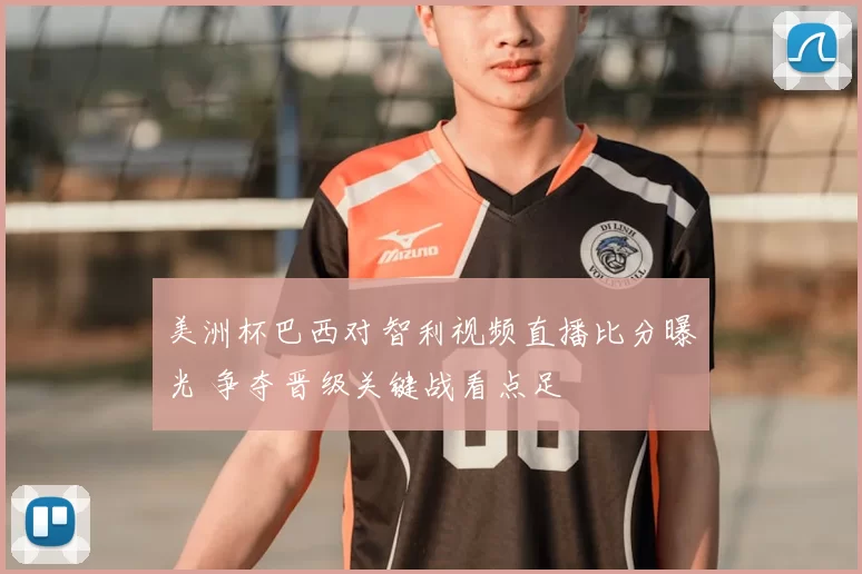 美洲杯巴西对智利视频直播比分曝光 争夺晋级关键战看点足