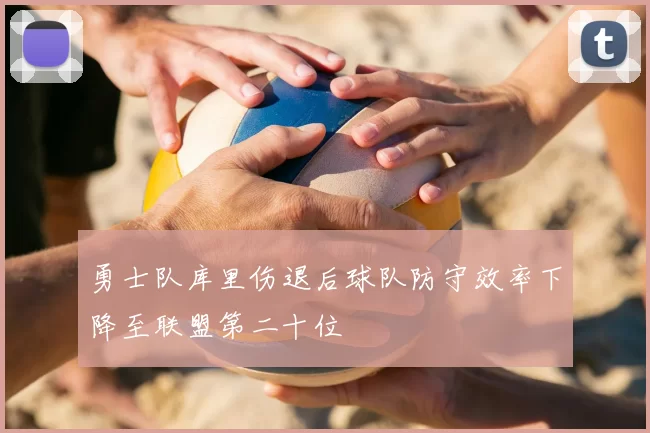 勇士队库里伤退后球队防守效率下降至联盟第二十位