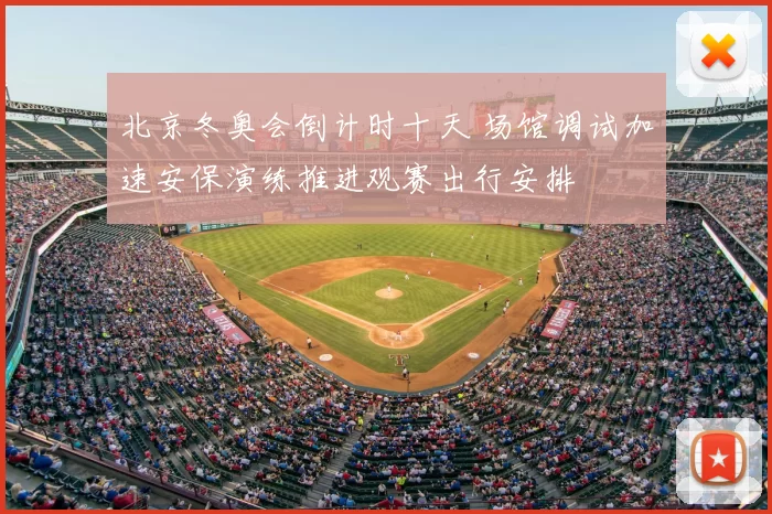 北京冬奥会倒计时十天 场馆调试加速安保演练推进观赛出行安排