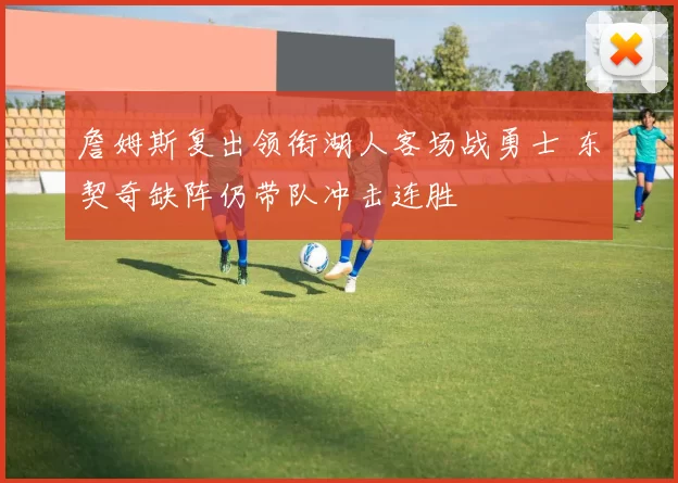 詹姆斯复出领衔湖人客场战勇士 东契奇缺阵仍带队冲击连胜