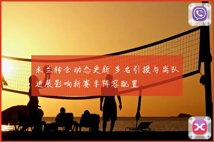 米兰转会动态更新 多名引援与离队进展影响新赛季阵容配置