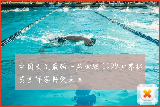 中国女足最强一届回顾 1999世界杯黄金阵容再受关注