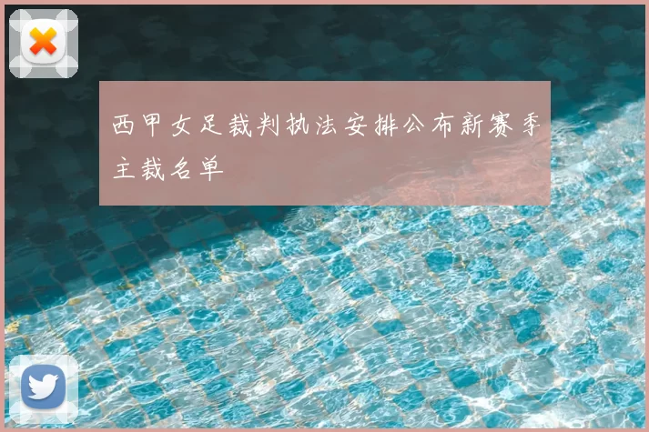 西甲女足裁判执法安排公布新赛季主裁名单