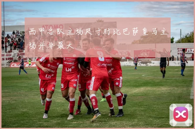 西甲各队主场尺寸对比巴萨皇马主场并非最大