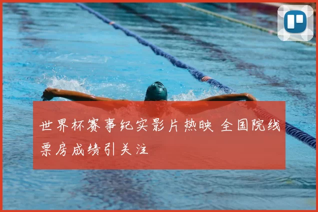 世界杯赛事纪实影片热映 全国院线票房成绩引关注