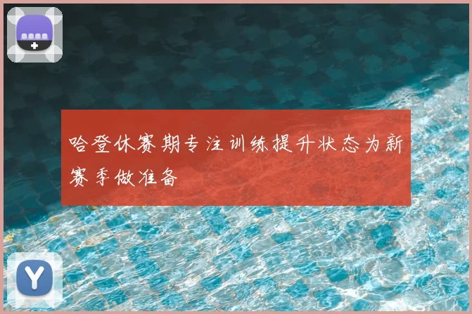 哈登休赛期专注训练提升状态为新赛季做准备