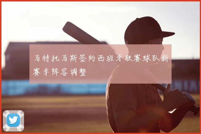 马特托马斯签约西班牙联赛球队新赛季阵容调整